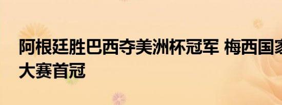 阿根廷胜巴西夺美洲杯冠军 梅西国家队生涯大赛首冠