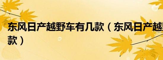 东风日产越野车有几款（东风日产越野车有几款）