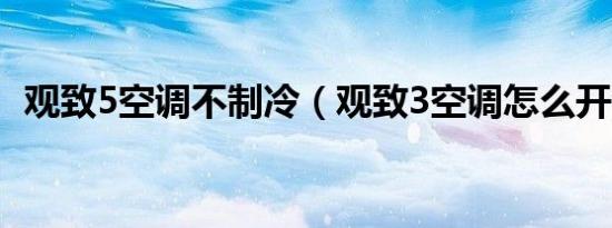 观致5空调不制冷（观致3空调怎么开制冷）