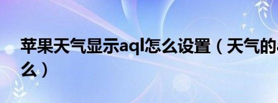 苹果天气显示aql怎么设置（天气的aql是什么）