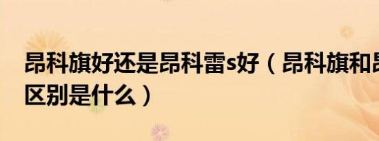 昂科旗好还是昂科雷s好（昂科旗和昂科雷的区别是什么）