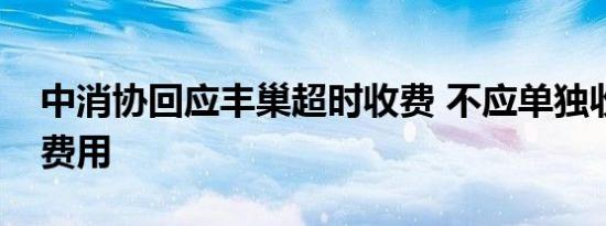 中消协回应丰巢超时收费 不应单独收取服务费用