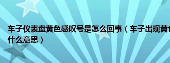 车子仪表盘黄色感叹号是怎么回事（车子出现黄色感叹号是什么意思）