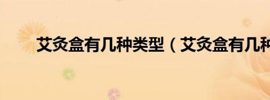 艾灸盒有几种类型（艾灸盒有几种）