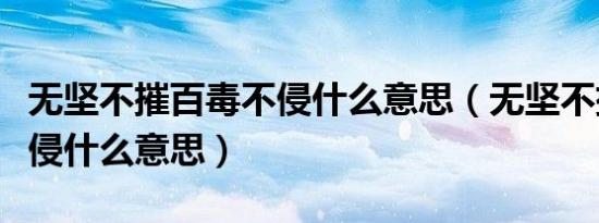 无坚不摧百毒不侵什么意思（无坚不摧百毒不侵什么意思）