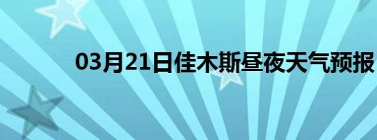 03月21日佳木斯昼夜天气预报