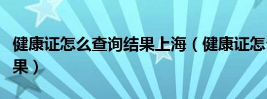 健康证怎么查询结果上海（健康证怎么查询结果）