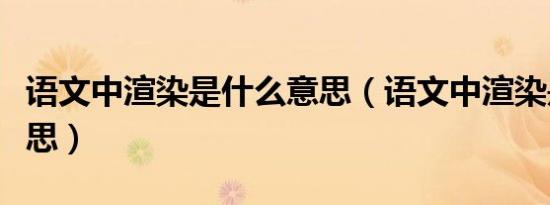 语文中渲染是什么意思（语文中渲染是什么意思）