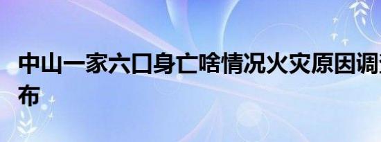中山一家六口身亡啥情况火灾原因调查结果公布