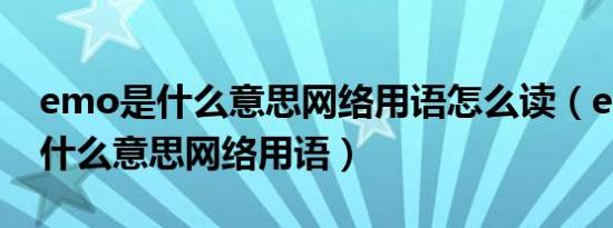emo是什么意思网络用语怎么读（emo病是什么意思网络用语）
