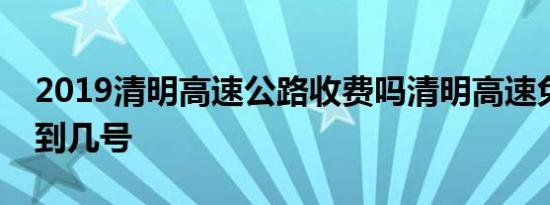 2019清明高速公路收费吗清明高速免费几号到几号
