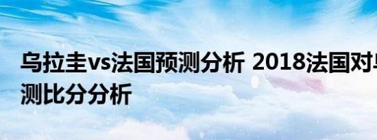 乌拉圭vs法国预测分析 2018法国对乌拉圭预测比分分析