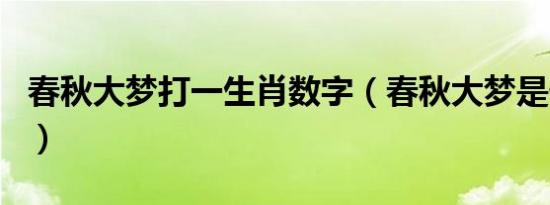 春秋大梦打一生肖数字（春秋大梦是什么生肖）