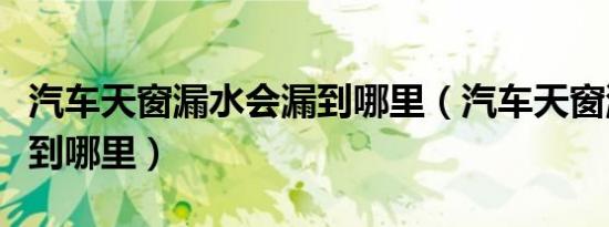汽车天窗漏水会漏到哪里（汽车天窗漏水会漏到哪里）