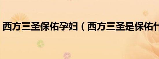 西方三圣保佑孕妇（西方三圣是保佑什么的）