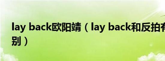 lay back欧阳靖（lay back和反拍有什么区别）