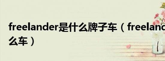freelander是什么牌子车（freelander2是什么车）