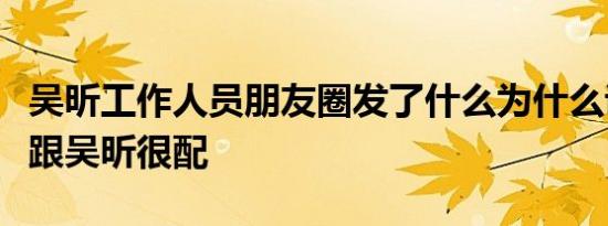 吴昕工作人员朋友圈发了什么为什么说徐海乔跟吴昕很配