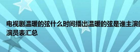 电视剧温暖的弦什么时间播出温暖的弦是谁主演的温暖的弦演员表汇总