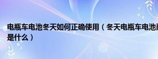 电瓶车电池冬天如何正确使用（冬天电瓶车电池耐用的方法是什么）