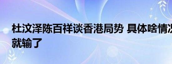 杜汶泽陈百祥谈香港局势 具体啥情况大声你就输了