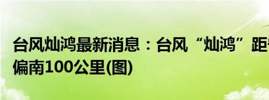 台风灿鸿最新消息：台风“灿鸿”距宁波市东偏南100公里(图)