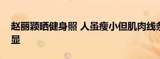 赵丽颖晒健身照 人虽瘦小但肌肉线条漂亮明显
