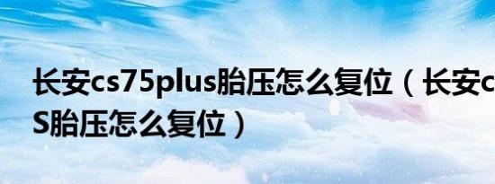 长安cs75plus胎压怎么复位（长安cs75PLUS胎压怎么复位）