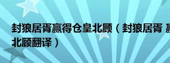 封狼居胥赢得仓皇北顾（封狼居胥 赢得仓皇北顾翻译）
