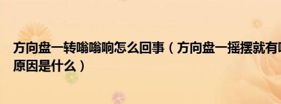 方向盘一转嗡嗡响怎么回事（方向盘一摇摆就有嗡嗡声音的原因是什么）