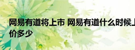网易有道将上市 网易有道什么时候上市发行价多少