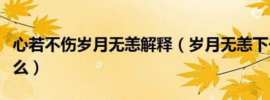 心若不伤岁月无恙解释（岁月无恙下一句对什么）