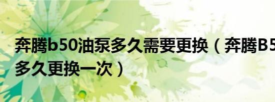 奔腾b50油泵多久需要更换（奔腾B50汽油泵多久更换一次）