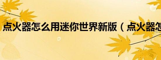 点火器怎么用迷你世界新版（点火器怎么用）