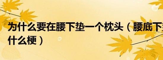 为什么要在腰下垫一个枕头（腰底下垫枕头是什么梗）