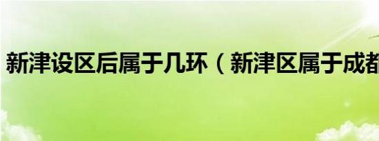 新津设区后属于几环（新津区属于成都几环）
