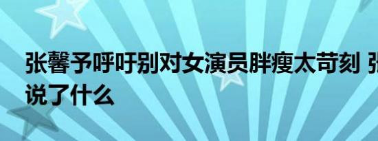 张馨予呼吁别对女演员胖瘦太苛刻 张馨予都说了什么