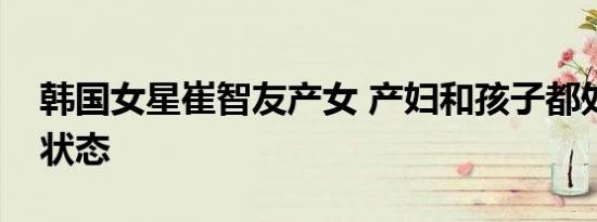 韩国女星崔智友产女 产妇和孩子都处于健康状态