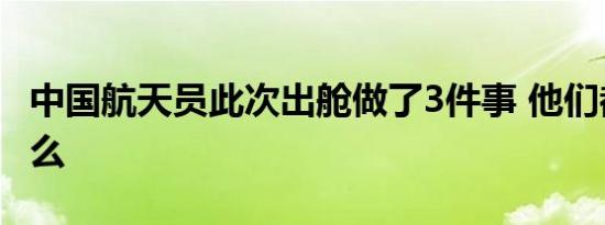中国航天员此次出舱做了3件事 他们都做了什么
