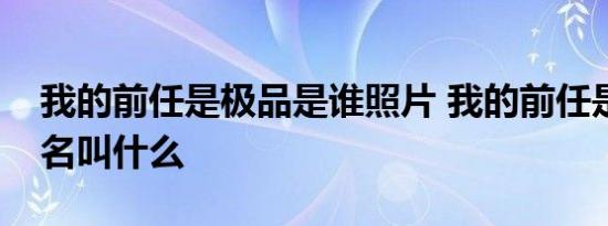 我的前任是极品是谁照片 我的前任是极品真名叫什么
