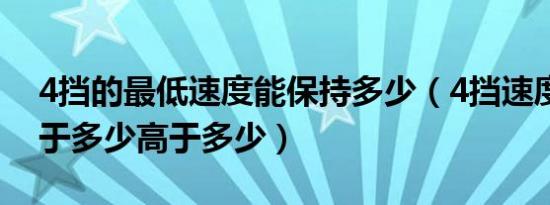 4挡的最低速度能保持多少（4挡速度不能低于多少高于多少）