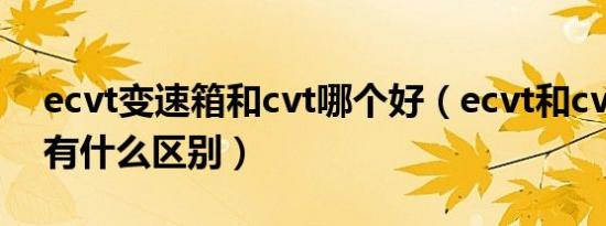 ecvt变速箱和cvt哪个好（ecvt和cvt变速箱有什么区别）