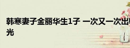 韩寒妻子金丽华生1子 一次又一次出轨开房曝光