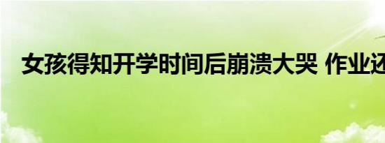 女孩得知开学时间后崩溃大哭 作业还没写