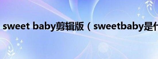 sweet baby剪辑版（sweetbaby是什么梗）