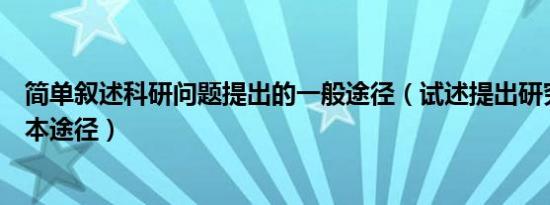 简单叙述科研问题提出的一般途径（试述提出研究问题的基本途径）