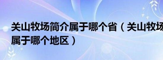 关山牧场简介属于哪个省（关山牧场在哪里 属于哪个地区）