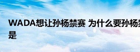 WADA想让孙杨禁赛 为什么要孙杨禁赛原因是