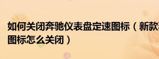 如何关闭奔驰仪表盘定速图标（新款奔驰定速图标怎么关闭）
