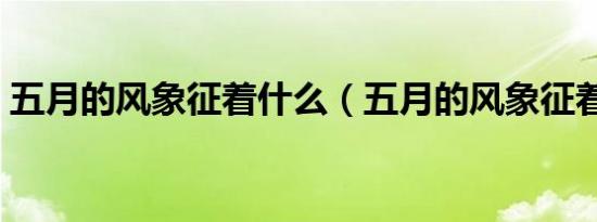 五月的风象征着什么（五月的风象征着什么）